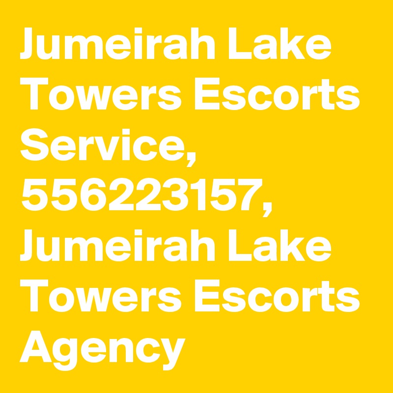 Jumeirah Lake Towers Escorts Service, 556223157, Jumeirah Lake Towers Escorts Agency