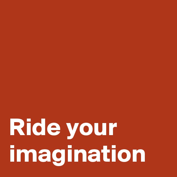 



Ride your imagination