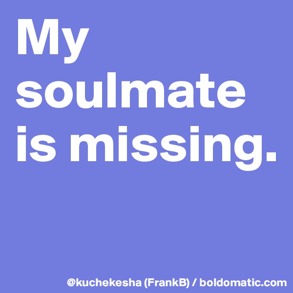 My soulmate is missing.
