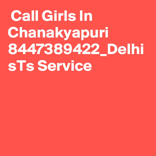  Call Girls In Chanakyapuri 8447389422_Delhi sTs Service 