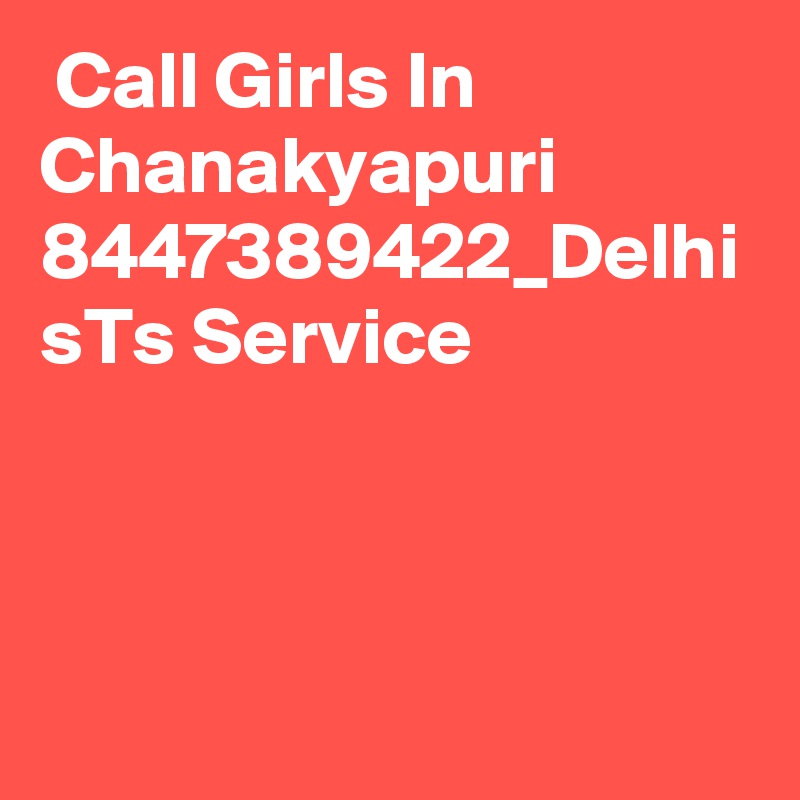  Call Girls In Chanakyapuri 8447389422_Delhi sTs Service 