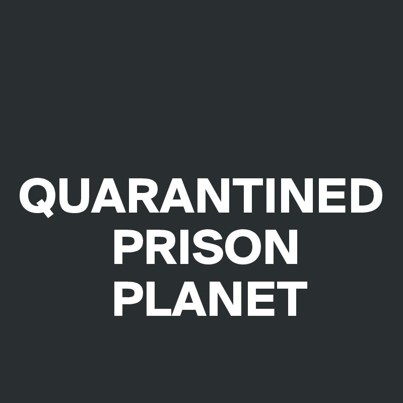 


QUARANTINED
         PRISON
         PLANET