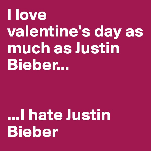 I love 
valentine's day as much as Justin Bieber...


...I hate Justin Bieber