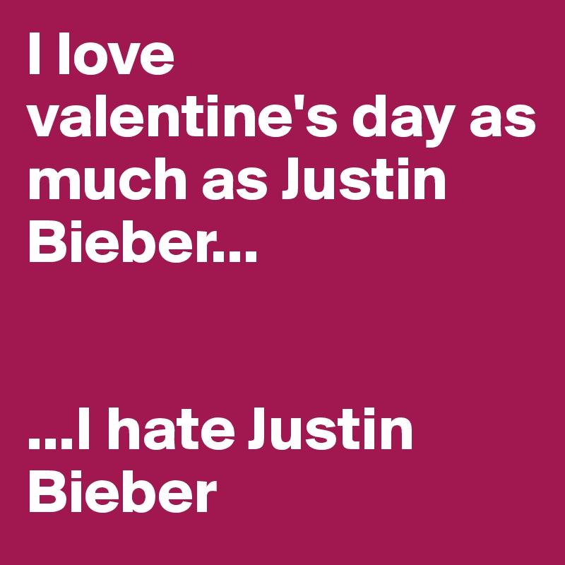 I love 
valentine's day as much as Justin Bieber...


...I hate Justin Bieber