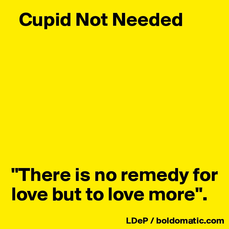   Cupid Not Needed







"There is no remedy for love but to love more".
