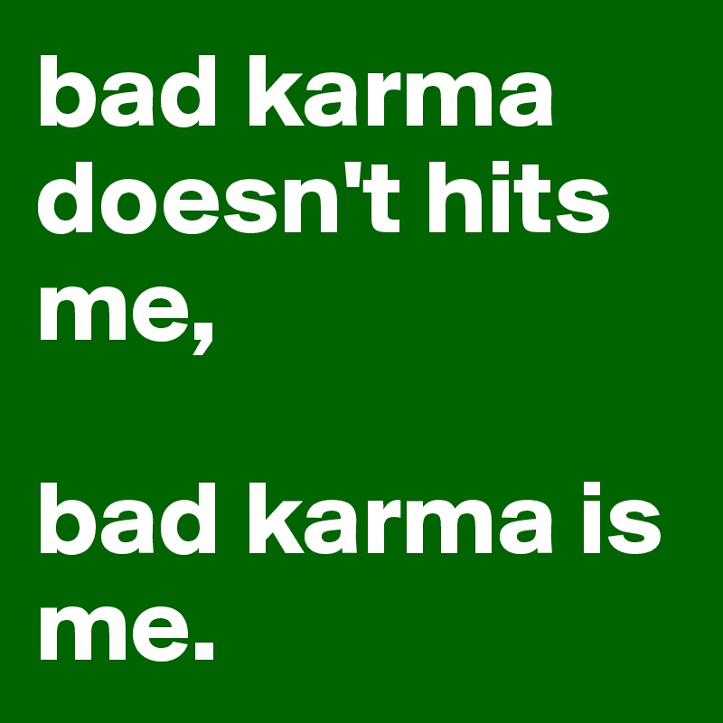 bad karma doesn't hits me, 

bad karma is me.