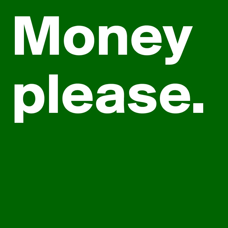 Money please.