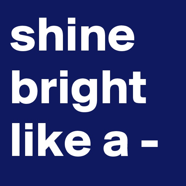 shine bright like a -