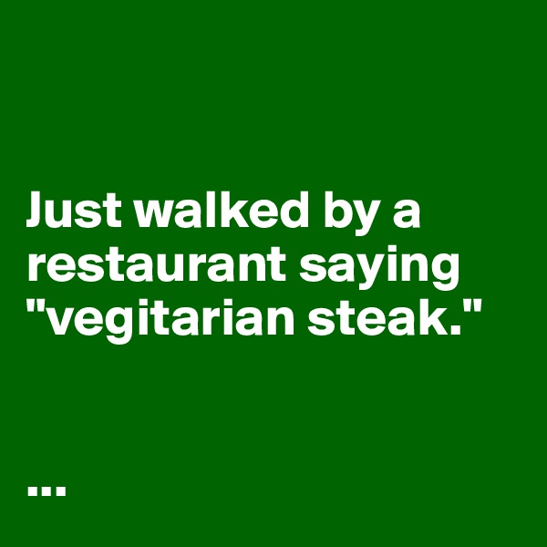 


Just walked by a restaurant saying "vegitarian steak."


...