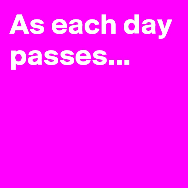 As each day passes...



