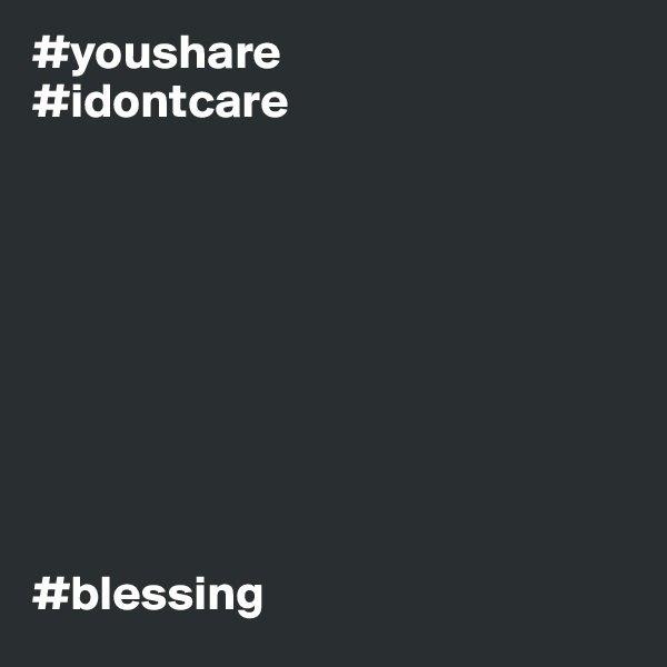 #youshare
#idontcare









#blessing
