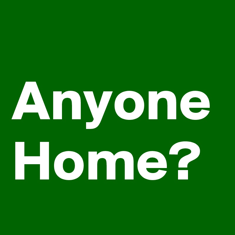 
Anyone Home?