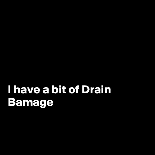 





I have a bit of Drain Bamage 


