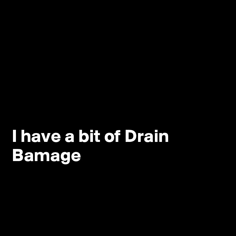 





I have a bit of Drain Bamage 


