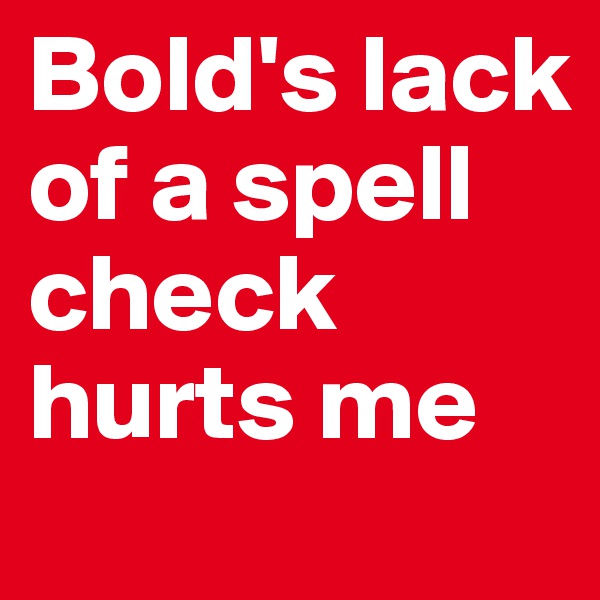 Bold's lack of a spell check hurts me