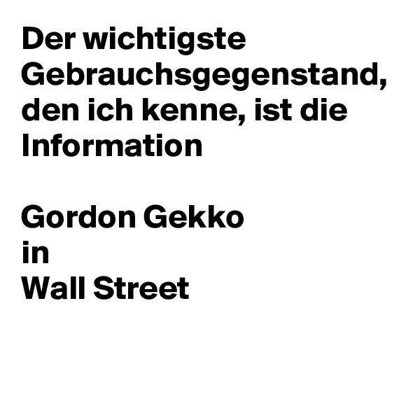 Der wichtigste Gebrauchsgegenstand, den ich kenne, ist die Information

Gordon Gekko 
in 
Wall Street
