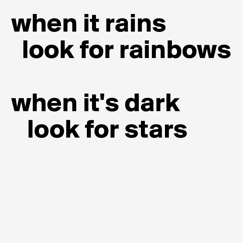 when it rains 
  look for rainbows

when it's dark
   look for stars


