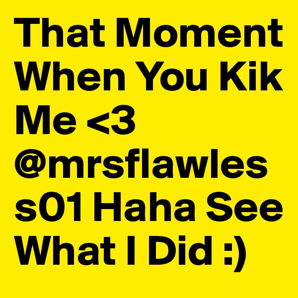 That Moment When You Kik Me <3 @mrsflawless01 Haha See What I Did :)