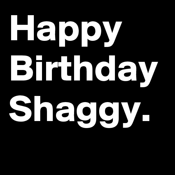 Happy Birthday Shaggy.