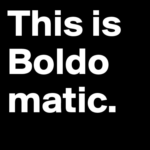 This is Boldomatic.