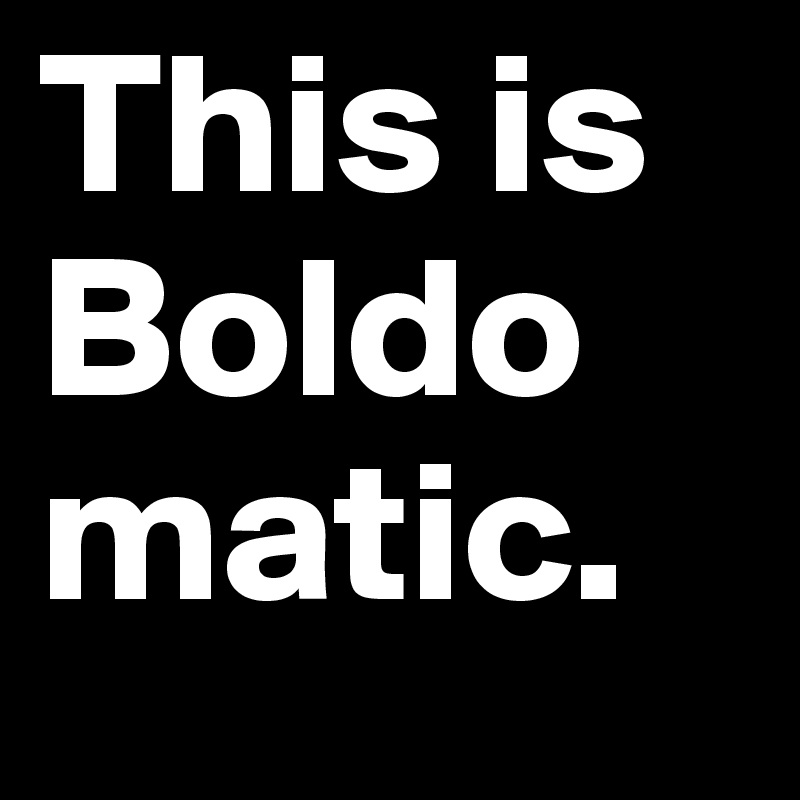 This is Boldomatic.