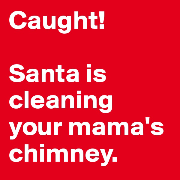 Caught! 

Santa is cleaning your mama's chimney. 