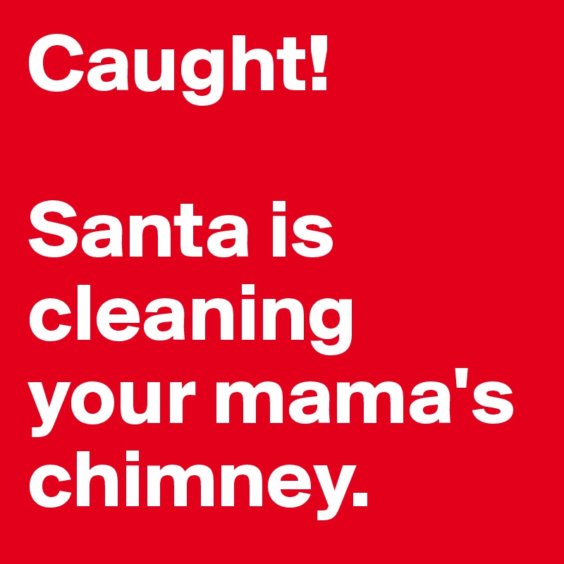 Caught! 

Santa is cleaning your mama's chimney. 