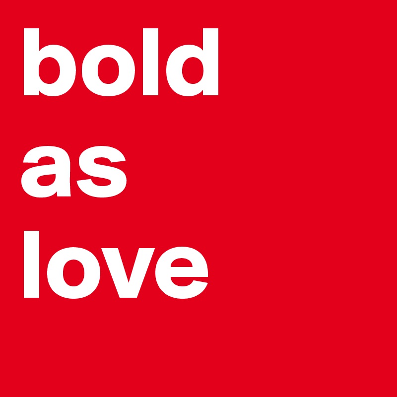bold
as
love