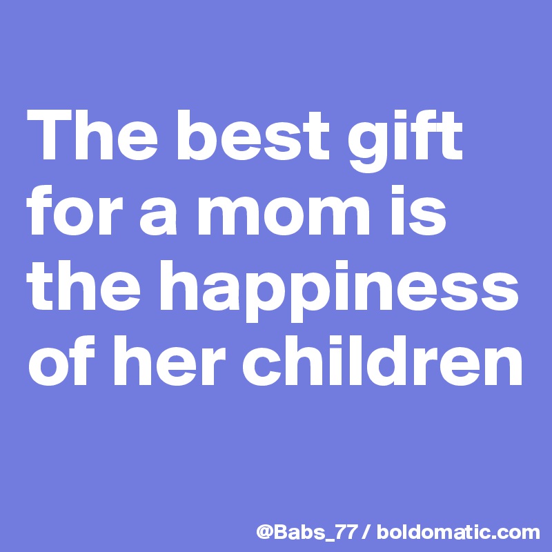 
The best gift for a mom is the happiness of her children
