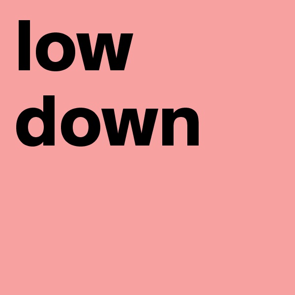 low  down