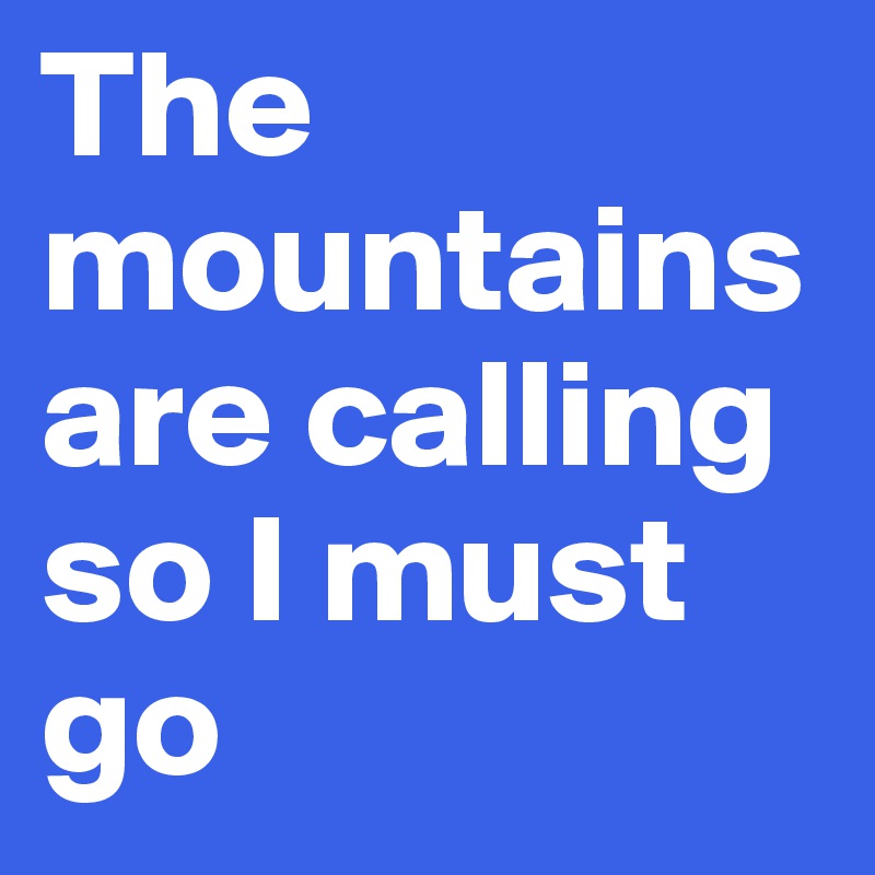 The mountains are calling so I must go