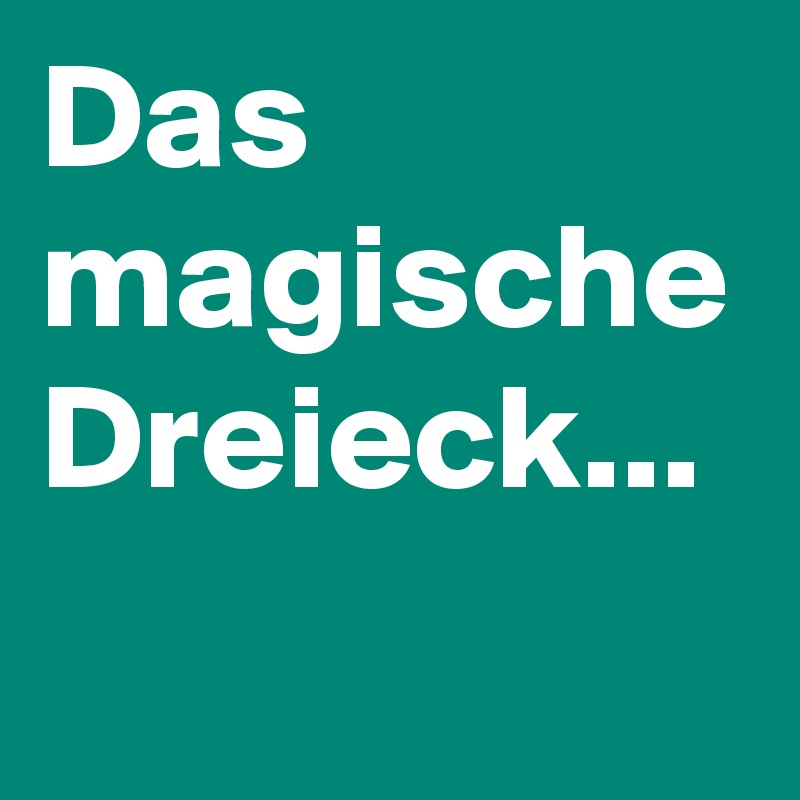 Das magische Dreieck...