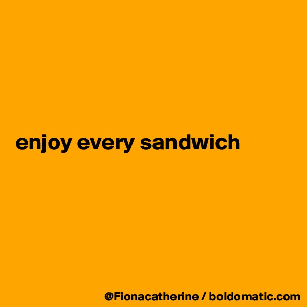 




enjoy every sandwich






