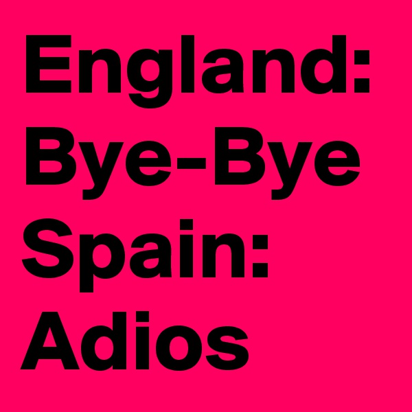England: Bye-Bye
Spain: Adios