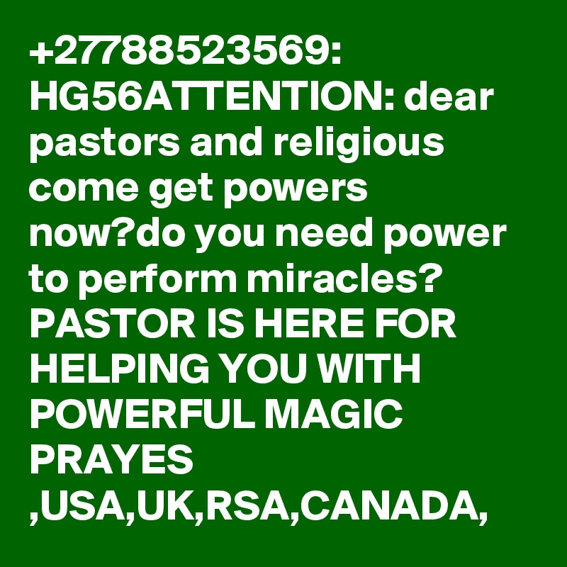 +27788523569: HG56ATTENTION: dear pastors and religious come get powers now?do you need power to perform miracles? PASTOR IS HERE FOR HELPING YOU WITH POWERFUL MAGIC PRAYES ,USA,UK,RSA,CANADA,