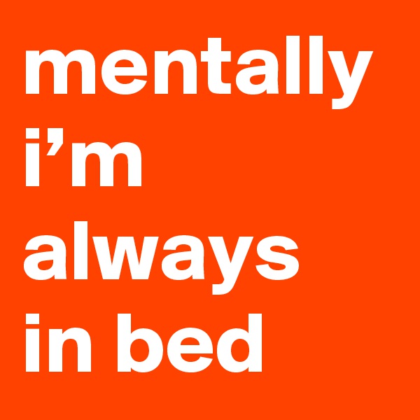 mentally i’m always in bed