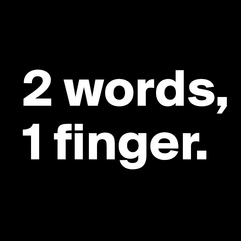
 2 words,   
 1 finger.