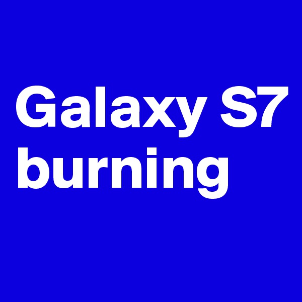 
Galaxy S7 burning
