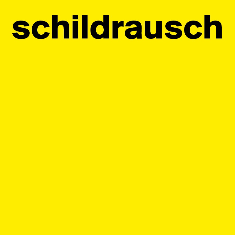 schildrausch



