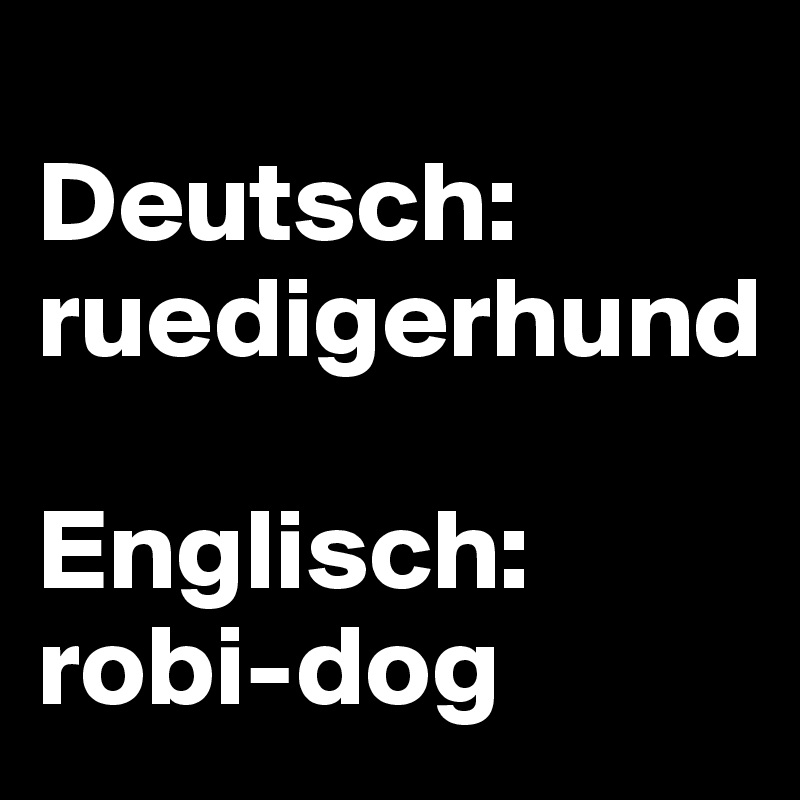 
Deutsch: ruedigerhund

Englisch: robi-dog