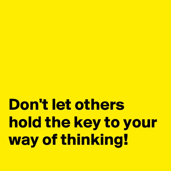 




Don't let others hold the key to your way of thinking!