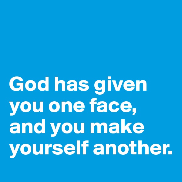 


God has given you one face,
and you make yourself another.