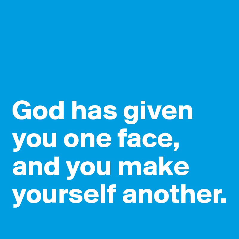 


God has given you one face,
and you make yourself another.