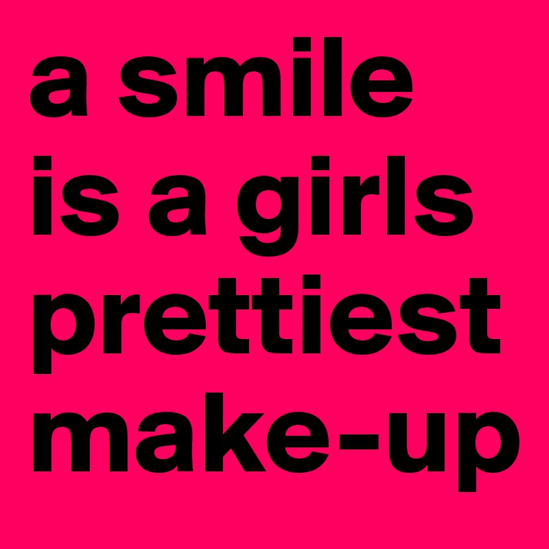a smile is a girls prettiest make-up
