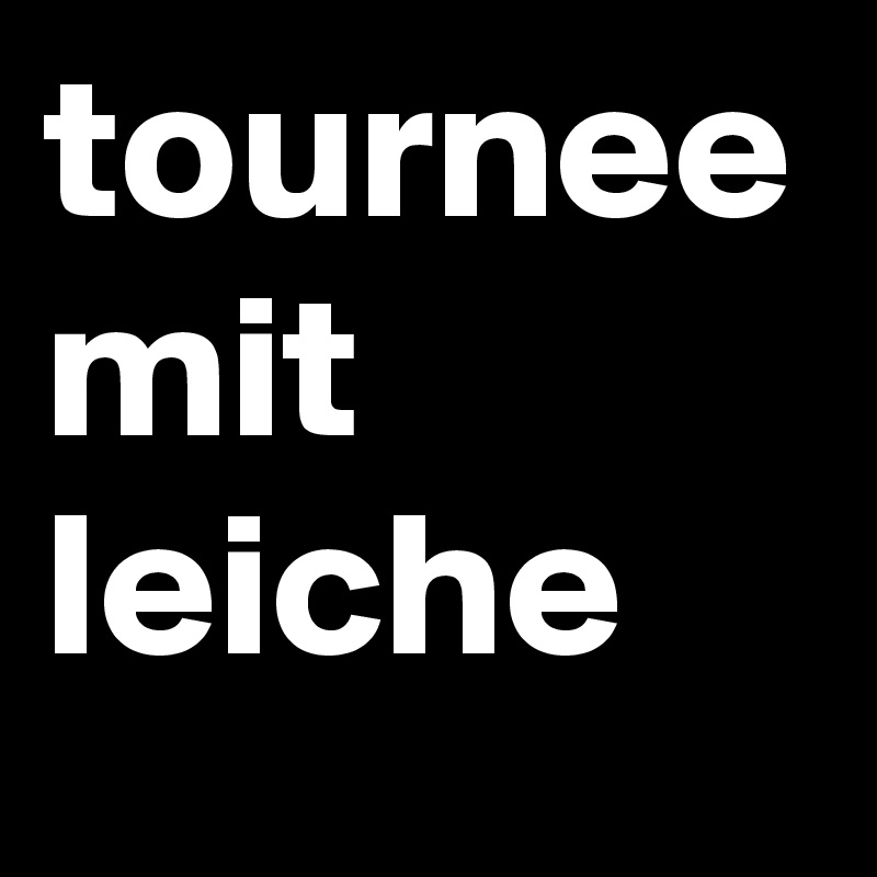 tournee
mit
leiche