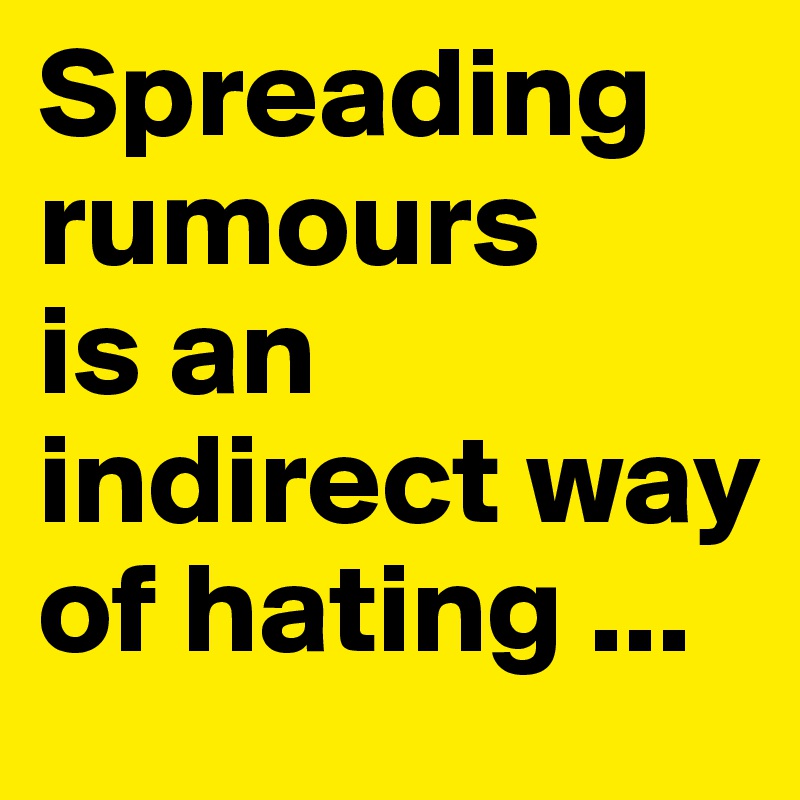 Spreading rumours
is an indirect way of hating ...