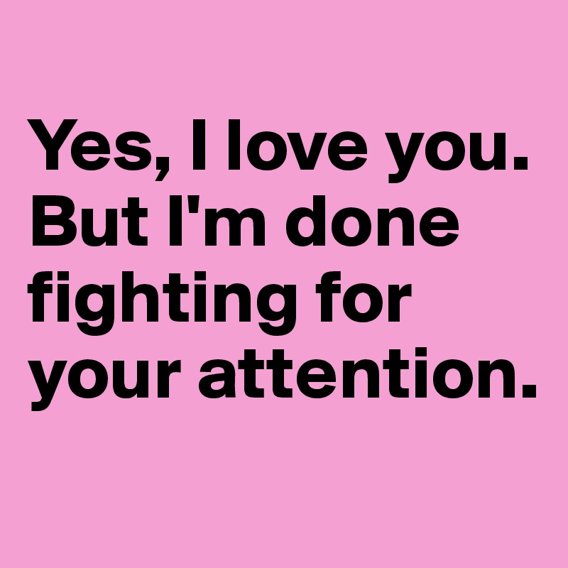 
Yes, I love you. But I'm done fighting for your attention.
