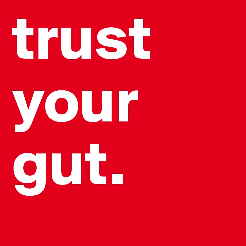 trust your gut. 