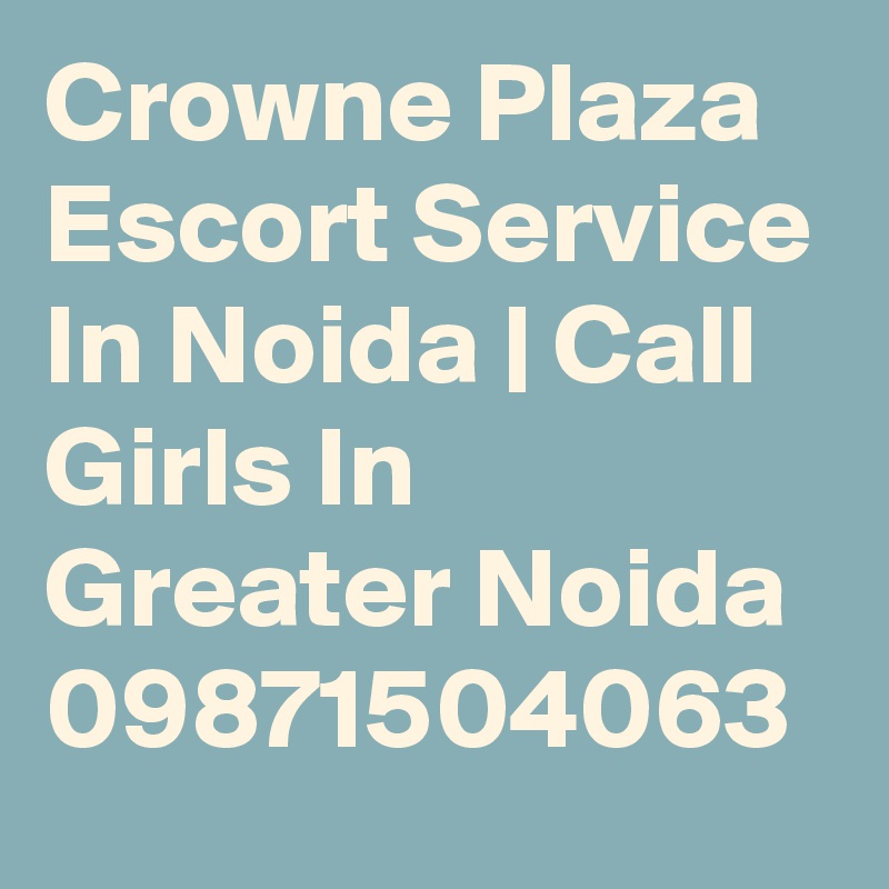 Crowne Plaza Escort Service In Noida | Call Girls In Greater Noida
09871504063