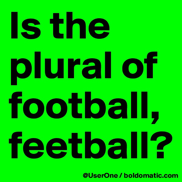 Is the plural of football, feetball?